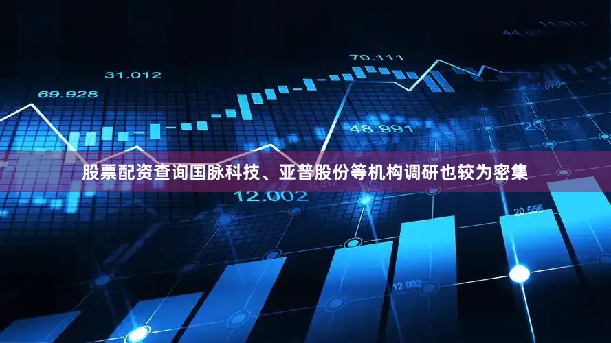 股票配资查询国脉科技、亚普股份等机构调研也较为密集