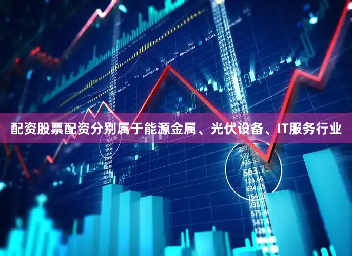 配资股票配资分别属于能源金属、光伏设备、IT服务行业