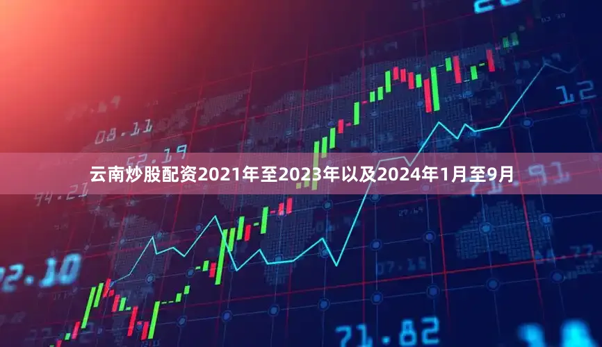 云南炒股配资2021年至2023年以及2024年1月至9月