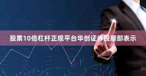 股票10倍杠杆正规平台　　华创证券投顾部表示