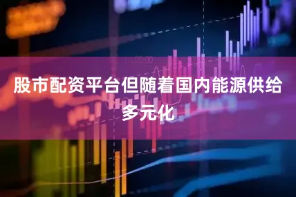 股市配资平台但随着国内能源供给多元化