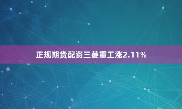 正规期货配资三菱重工涨2.11%