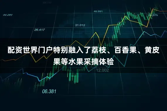配资世界门户特别融入了荔枝、百香果、黄皮果等水果采摘体验