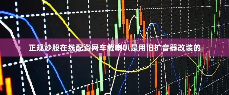 正规炒股在线配资网车载喇叭是用旧扩音器改装的