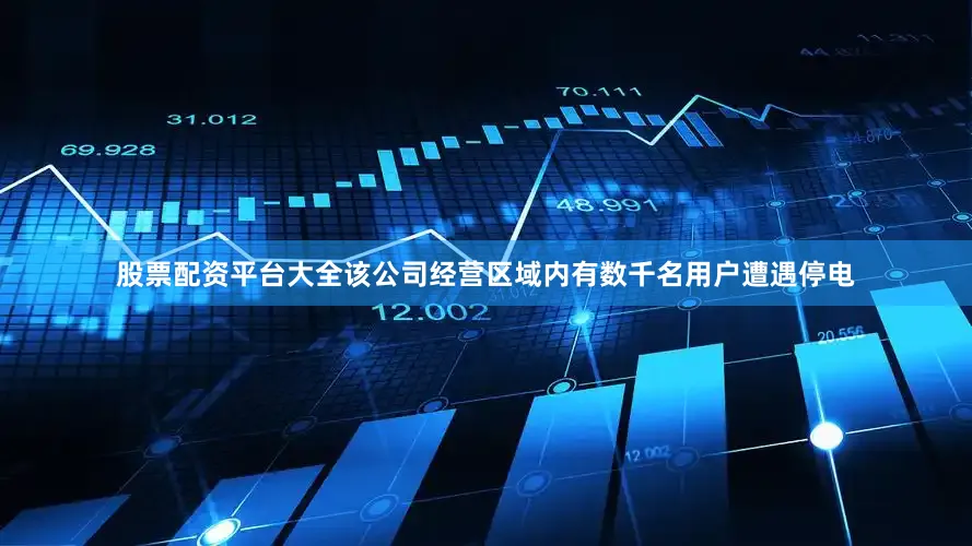 股票配资平台大全该公司经营区域内有数千名用户遭遇停电