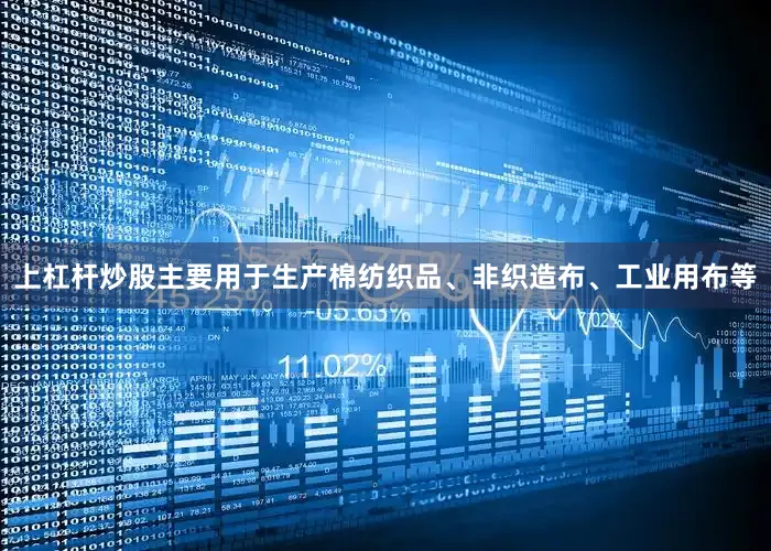 上杠杆炒股主要用于生产棉纺织品、非织造布、工业用布等