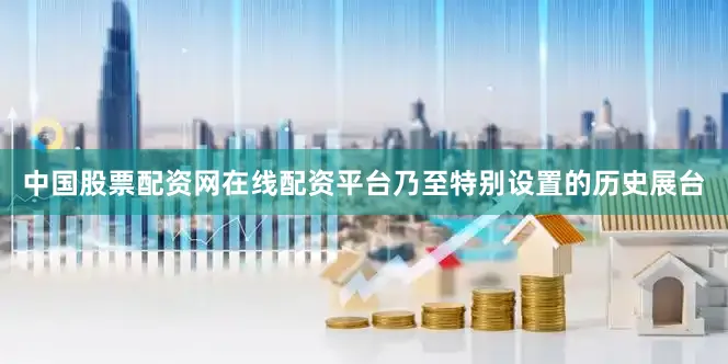 中国股票配资网在线配资平台乃至特别设置的历史展台