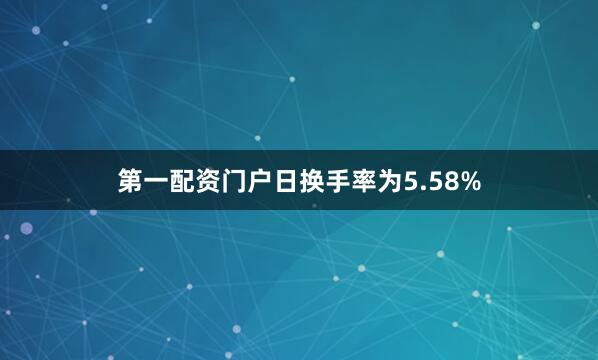 第一配资门户日换手率为5.58%