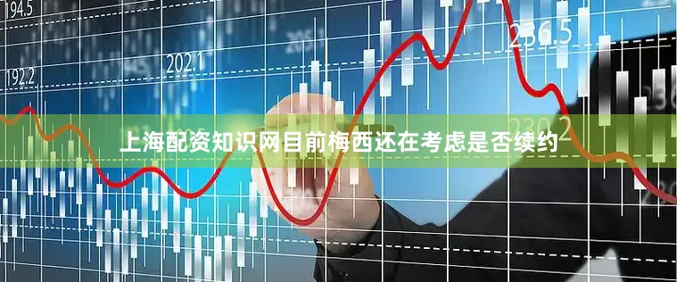 上海配资知识网目前梅西还在考虑是否续约