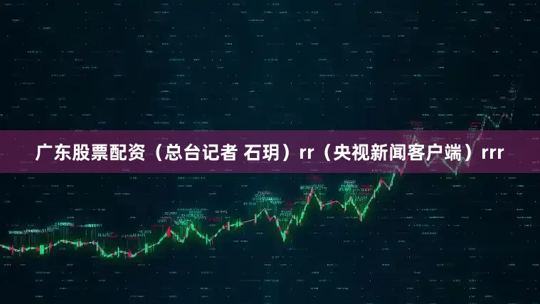 广东股票配资（总台记者 石玥）rr（央视新闻客户端）rrr