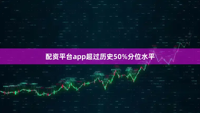 配资平台app超过历史50%分位水平