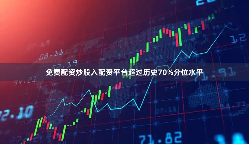 免费配资炒股入配资平台超过历史70%分位水平
