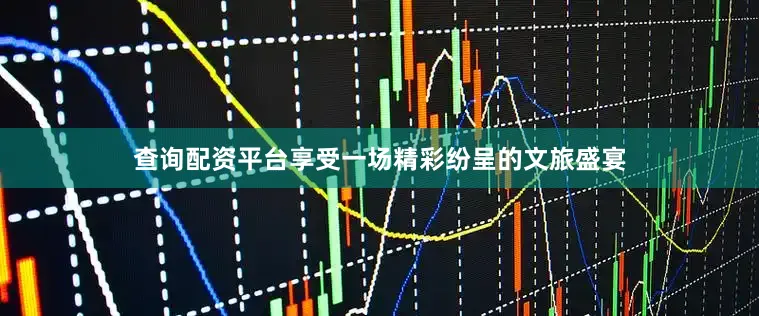 查询配资平台享受一场精彩纷呈的文旅盛宴
