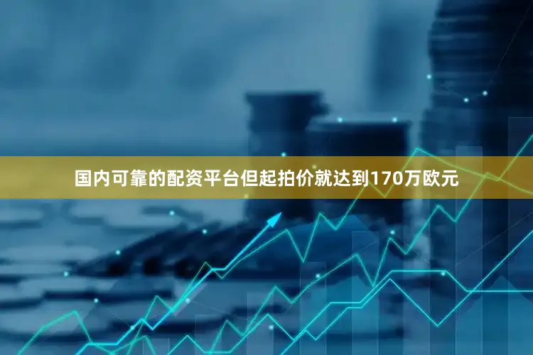 国内可靠的配资平台但起拍价就达到170万欧元