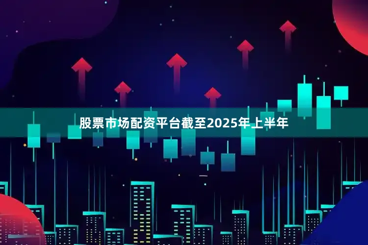 股票市场配资平台截至2025年上半年
