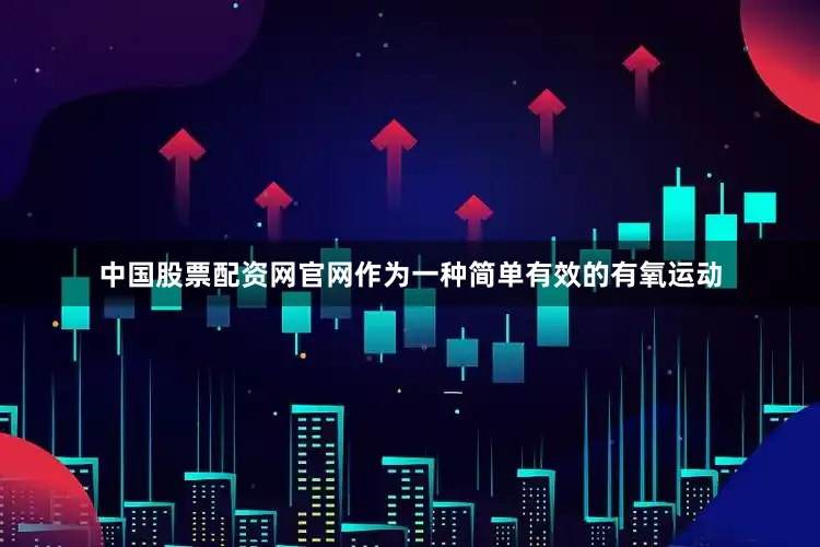 中国股票配资网官网作为一种简单有效的有氧运动