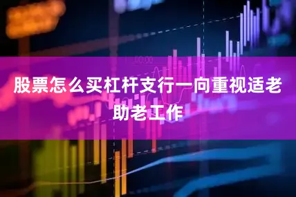 股票怎么买杠杆支行一向重视适老助老工作
