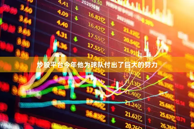 炒股平台今年他为球队付出了巨大的努力