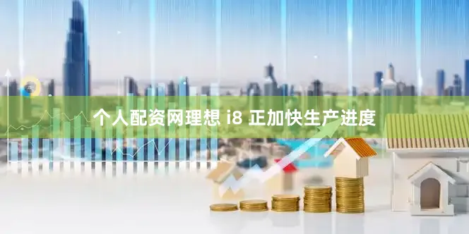 个人配资网理想 i8 正加快生产进度