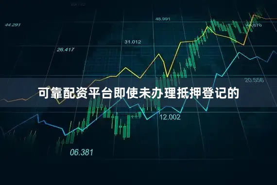 可靠配资平台即使未办理抵押登记的