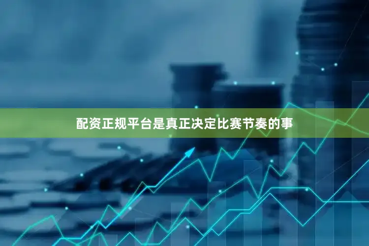 配资正规平台是真正决定比赛节奏的事