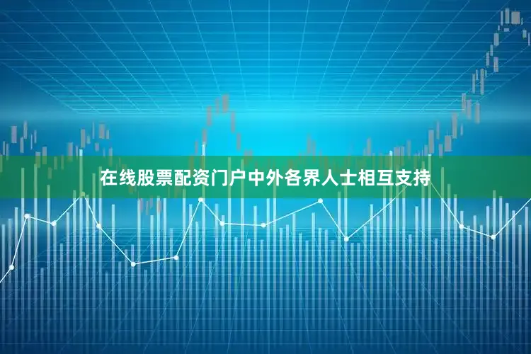 在线股票配资门户中外各界人士相互支持