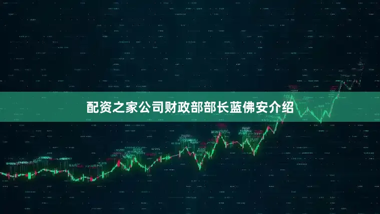 配资之家公司财政部部长蓝佛安介绍
