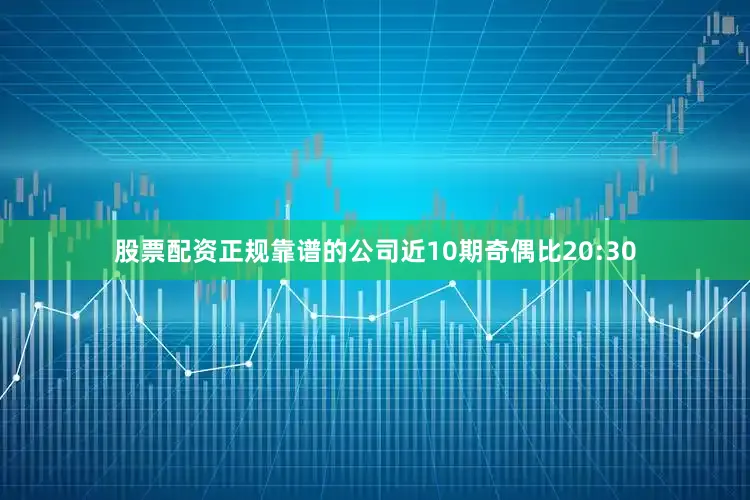 股票配资正规靠谱的公司近10期奇偶比20:30