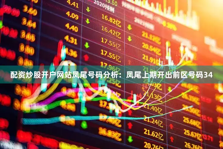 配资炒股开户网站　　凤尾号码分析：凤尾上期开出前区号码34