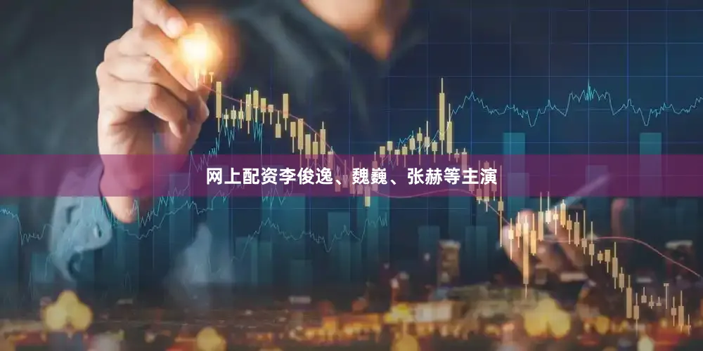 网上配资李俊逸、魏巍、张赫等主演