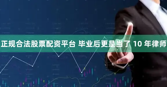 正规合法股票配资平台 毕业后更是当了 10 年律师